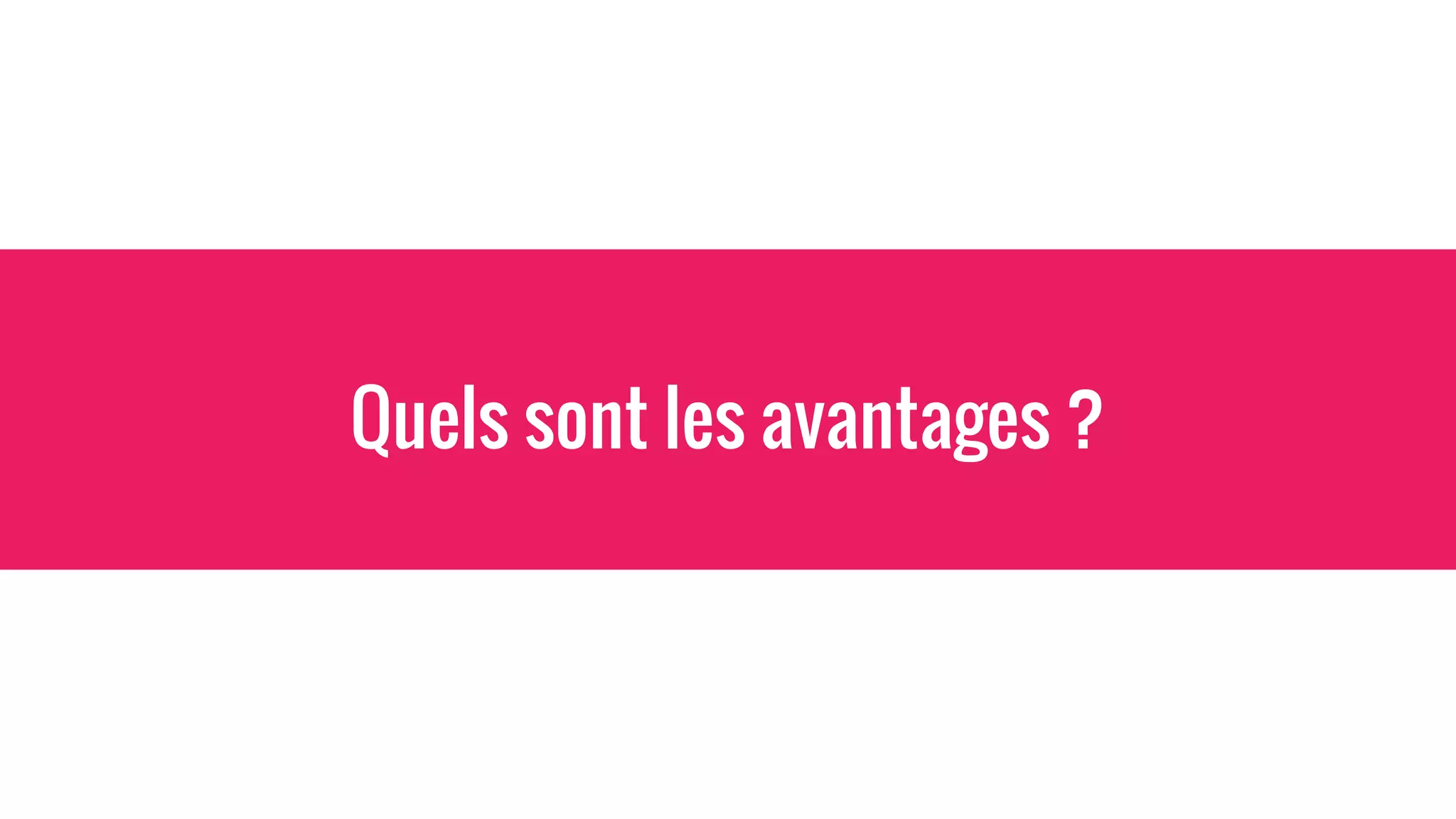 Quels sont les avantages ?
 