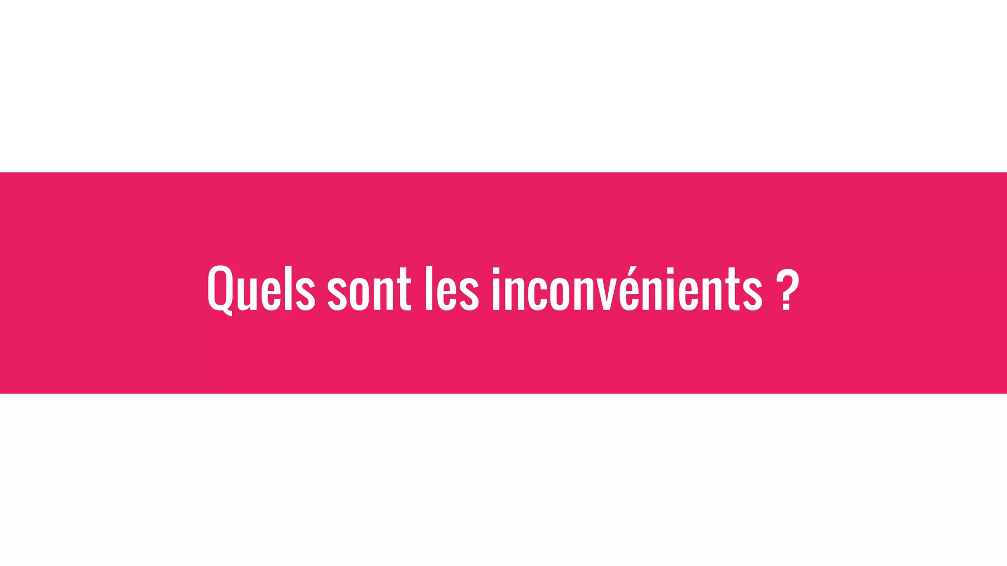 Quels sont les inconvénients ?
 