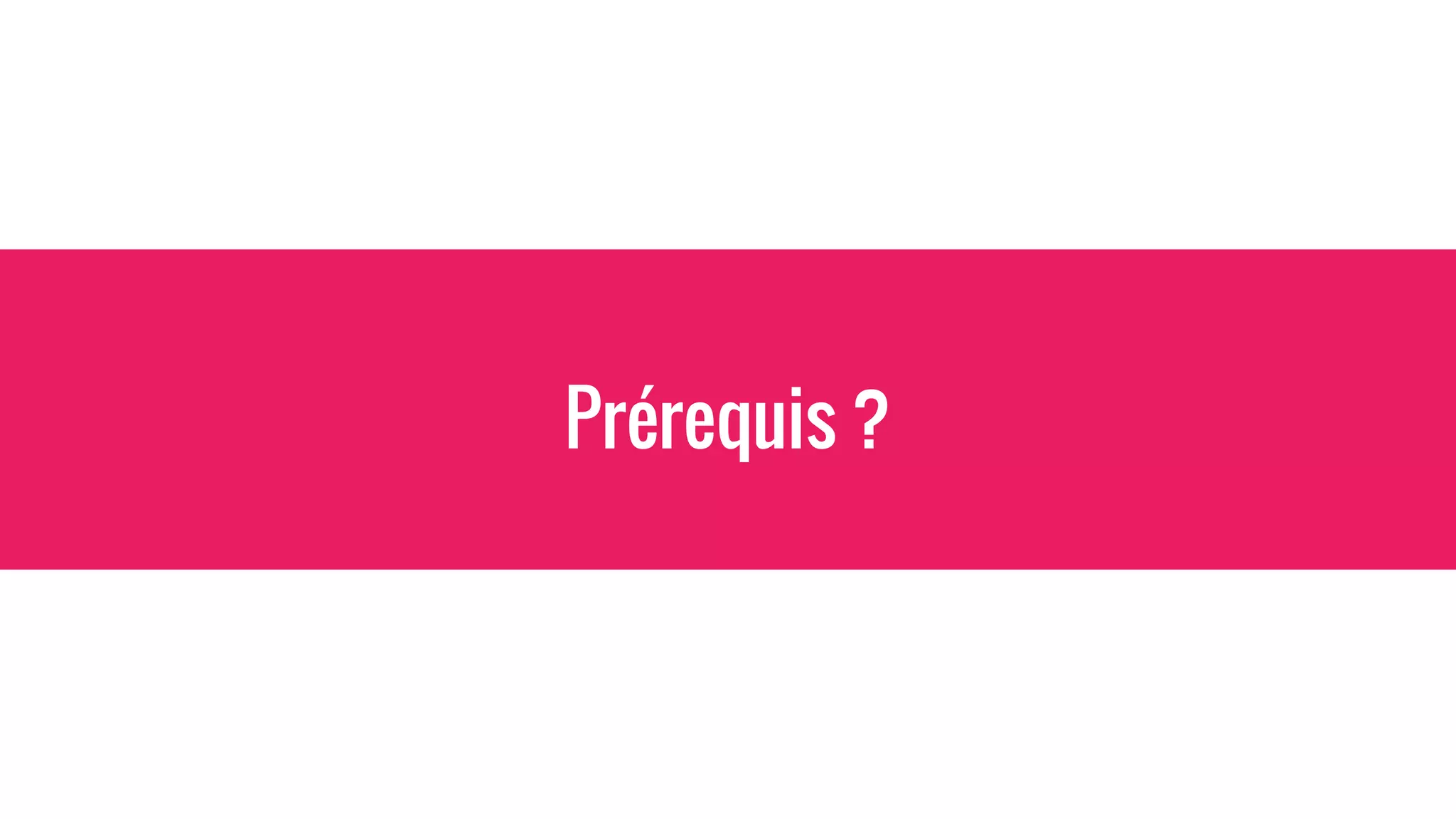 Prérequis ?
 