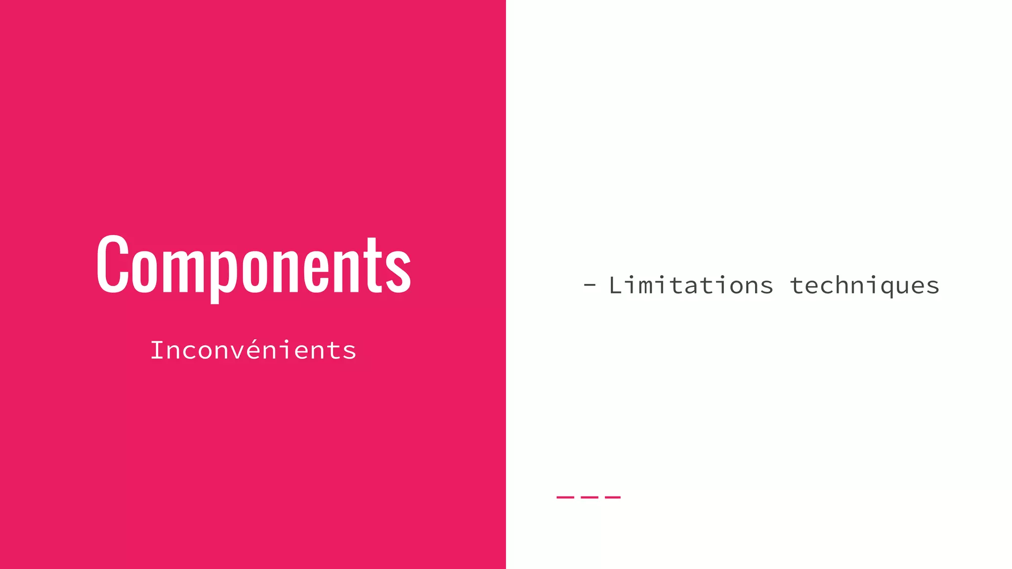 Components
Inconvénients
- Limitations techniques
 