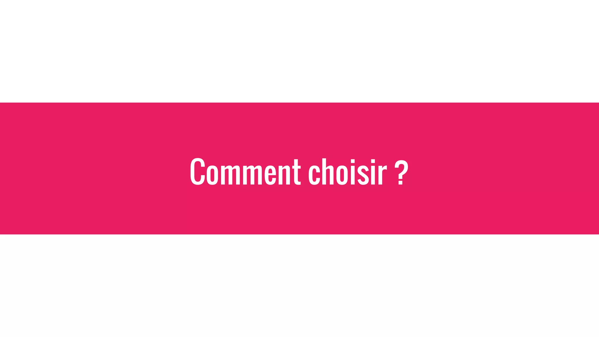 Comment choisir ?
 