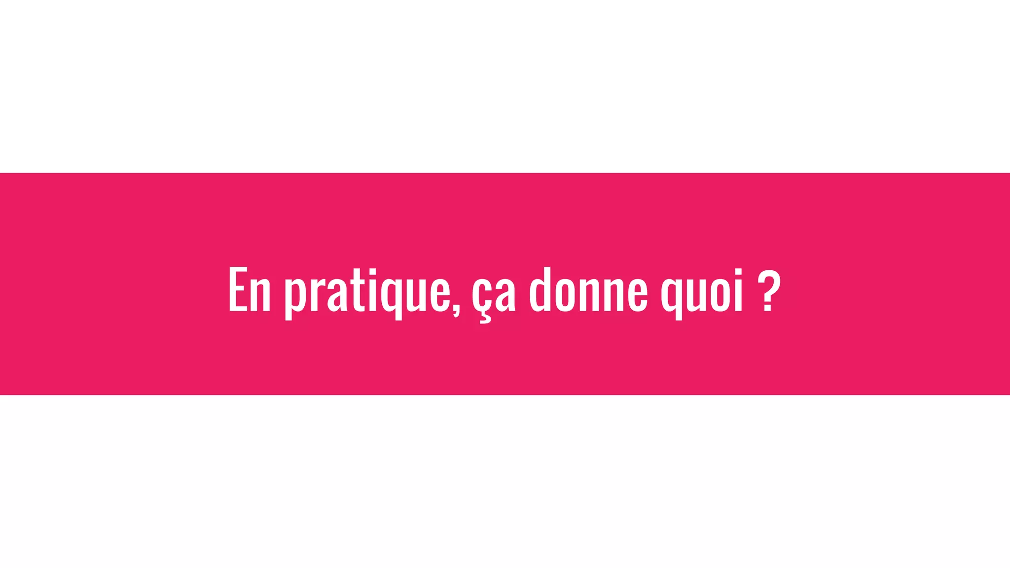 En pratique, ça donne quoi ?
 