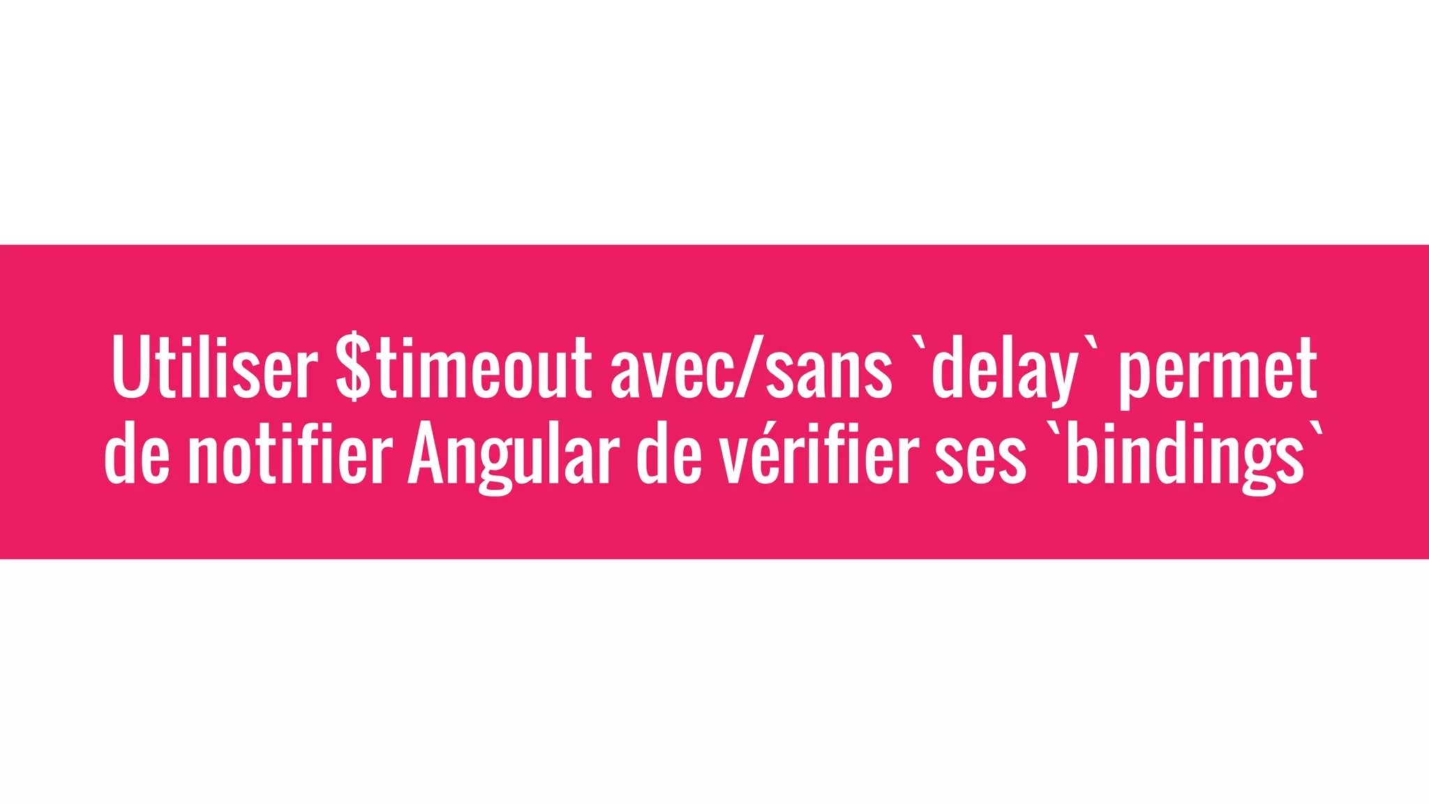 Utiliser $timeout avec/sans `delay` permet
de notifier Angular de vérifier ses `bindings`
 