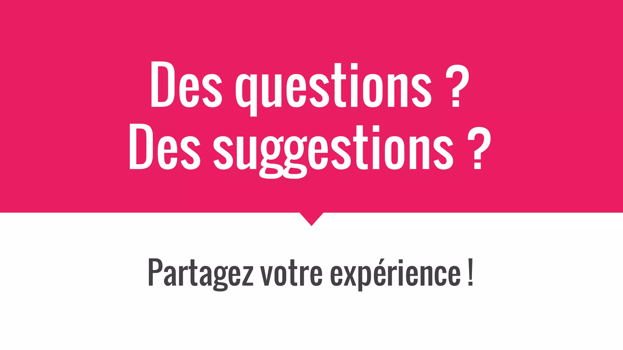 Des questions ?
Des suggestions ?
Partagez votre expérience !
 