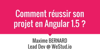 Comment réussir son
projet en Angular 1.5 ?
Maxime BERNARD
Lead Dev @ WeStud.io
 