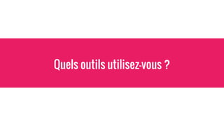 Quels outils utilisez-vous ?
 