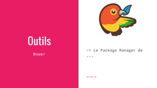 Outils
Bower
-> Le Package Manager de
...
 