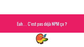 Euh… C’est pas déjà NPM ça ?
 