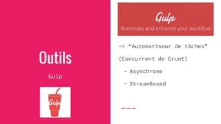 Outils
Gulp
-> “Automatiseur de tâches”
(Concurrent de Grunt)
- Asynchrone
- StreamBased
 