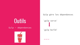 Outils
Gulp - dépendances
Gulp gère les dépendances
`gulp serve`
`gulp build`
 