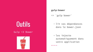 gulp-bower
=> `gulp bower`
- lit vos dépendances
dans le bower.json
- les injecte
automatiquement dans
votre application
Outils
Gulp <3 Bower
 