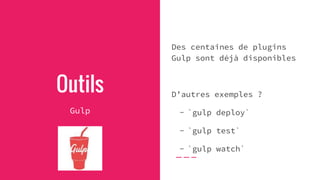 Outils
Gulp
Des centaines de plugins
Gulp sont déjà disponibles
D’autres exemples ?
- `gulp deploy`
- `gulp test`
- `gulp watch`
 