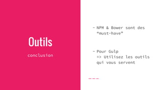 Outils
conclusion
- NPM & Bower sont des
“must-have”
- Pour Gulp
=> Utilisez les outils
qui vous servent
 