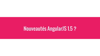 Nouveautés AngularJS 1.5 ?
 