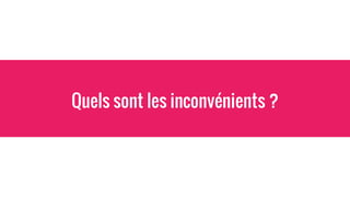 Quels sont les inconvénients ?
 