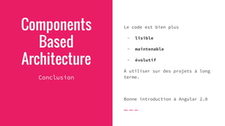 Components
Based
Architecture
Conclusion
Le code est bien plus
- lisible
- maintenable
- évolutif
À utiliser sur des projets à long
terme.
Bonne introduction à Angular 2.0
 