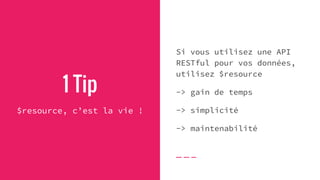 1 Tip
$resource, c’est la vie !
Si vous utilisez une API
RESTful pour vos données,
utilisez $resource
-> gain de temps
-> simplicité
-> maintenabilité
 