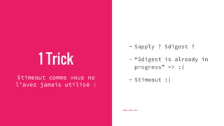 1 Trick
$timeout comme vous ne
l’avez jamais utilisé !
- $apply ? $digest ?
- “$digest is already in
progress” => :(
- $timeout :)
 