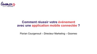 Comment réussir votre événement
avec une application mobile connectée ?
Florian Courgenouil – Directeur Marketing – Goomeo
 