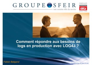 Comment répondre aux besoins de
            logs en production avec LOG4J ?



Fabien Baligand
                                      Copyright©Sfeir (D.GEN.315.V2)
 