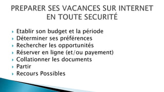  Etablir son budget et la période
 Déterminer ses préférences
 Rechercher les opportunités
 Réserver en ligne (et/ou payement)
 Collationner les documents
 Partir
 Recours Possibles
 
