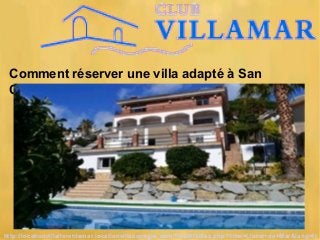 Comment réserver une villa adapté à San
Cebria ?
http://locationvillalloretdemar.locationvillaespagne.com/findAllVillas.php?filter=Lloret+de+Mar&lang=fr
 