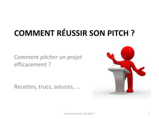COMMENT RÉUSSIR SON PITCH ?

Comment pitcher un projet
efficacement ?


Recettes, trucs, astuces, …



                    Comment réussir son pitch ?   1
 