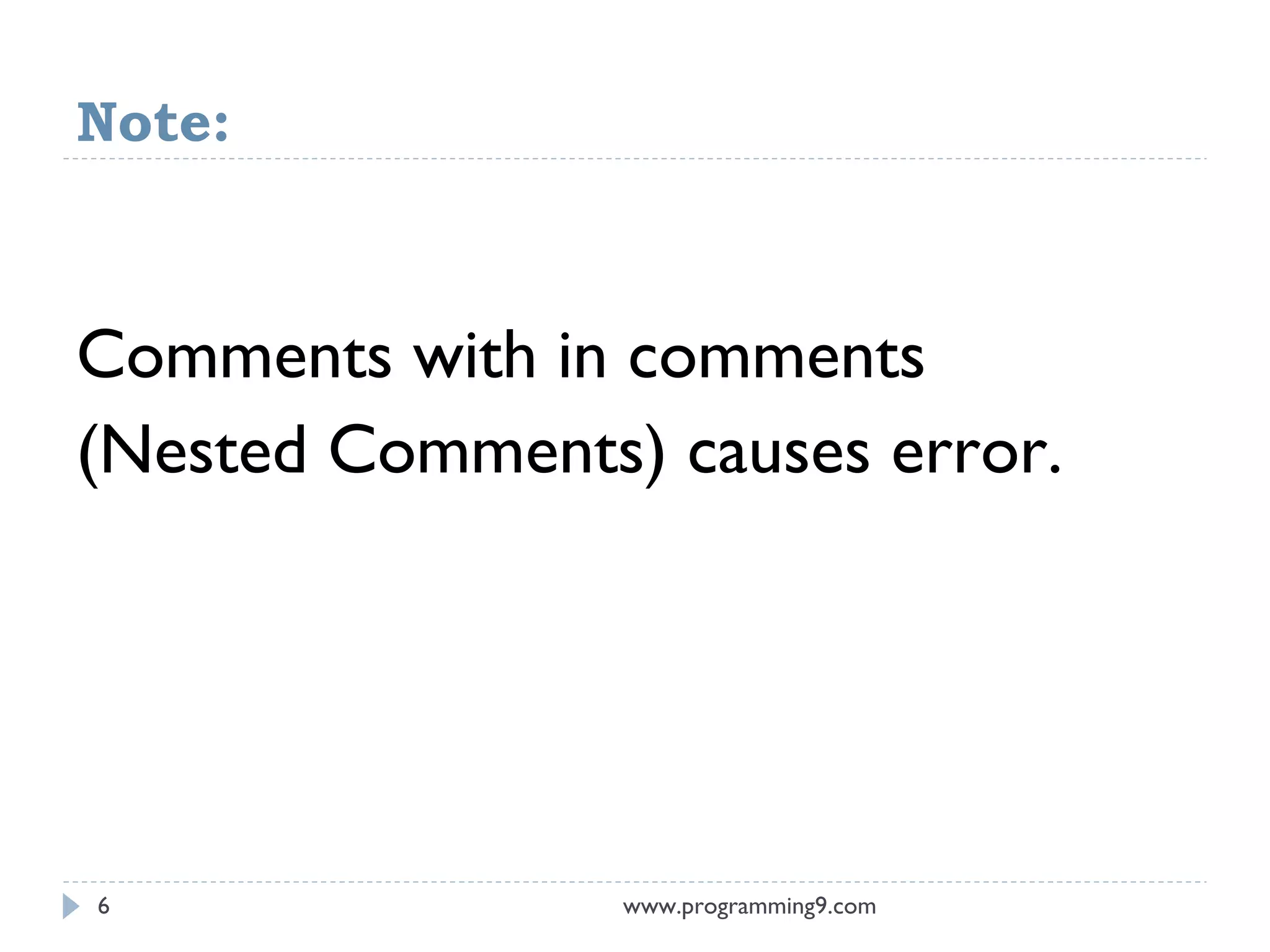 Note:
www.programming9.com6
Comments with in comments
(Nested Comments) causes error.