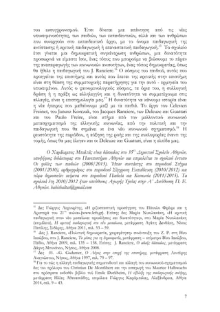 7
του εκσυγχρονισμού. Έτσι δίνεται μια απάντηση από τις νέες
υποκειμενικότητες, των παιδιών, των εκπαιδευτικών, αλλά και των ανθρώπων
που συνεργούν στο εκπαιδευτικό έργο, με το όνομα παιδαγωγική της
αντίστασης ή κριτική παιδαγωγική ή επαναστατική παιδαγωγική.15
Το σχολείο
έτσι γίνεται μια δημοκρατική συγκέντρωση ανθρώπων, μια δυνατότητα
προσωρινά να είμαστε ίσοι, ένας τόπος που μπορούμε να βιώσουμε το πέραν
της αναπαραγωγής των κοινωνικών ανισοτήτων, ένας τόπος δημοκρατίας, όπως
θα ήθελε η παιδαγωγική του J. Ranciere.16
Ο κόσμος του παιδιού, αυτός που
προηγείται της επιστήμης και αυτός που έπεται της κριτικής στην επιστήμη
είναι στη θέαση της συμμετοχικής παρατήρησης για την αυτό - ερμηνεία του
υποκειμένου. Αυτός ο φαινομενολογικός κόσμος, τα όρια του, η συλλογική
δράση ή η πράξη ως αλληλεγγύη και η δυνατότητα να συμμετέχουμε στις
αλλαγές, είναι η επιστημολογία μας.17
Η δυνατότητα να κάνουμε ιστορία είναι
η νέα ήπειρος που μαθαίνουμε μαζί με τα παιδιά. Το έργο του Celesten
Freinet, του Janusz Korczak, του Jacques Ranciere, των Deleuze και Guattari
και του Paulo Freire, είναι κτήμα από τον μελλοντικό κοινωνικό
μετασχηματισμό της ελληνικής κοινωνίας, από την πολιτική και την
παιδαγωγική που θα σημάνει κι ένα νέο κοινωνικό σχηματισμό.18
Η
ρευστότητα της περιόδου, η αύξηση της ροής και της κυκλοφορίας έναντι της
τομής, όπως θα μας έλεγαν και οι Deleuze και Guattari, είναι η ελπίδα μας.
Ο Χαράλαμπος Μπαλτάς είναι δάσκαλος στο 35Ο
Δημοτικό Σχολείο Αθηνών,
υποψήφιος διδάκτορας στο Πανεπιστήμιο Αθηνών και επιμελείται το σχολικό έντυπο
Οι φιλίες των παιδιών (2008/2015). Ήταν συντάκτης στο περιοδικό Στίγμα
(2001/2010), αρθρογράφος στο περιοδικό Σύγχρονη Εκπαίδευση (2010/2012) και
τώρα δημοσιεύει κείμενα στο περιοδικό Παιδεία και Κοινωνία (2011/2015). Τα
σχολικά έτη 2010/2012 ήταν υπεύθυνος Αγωγής Υγείας στην Α΄ Διεύθυνση Π. Ε.
Αθηνών. babisbaltas@gmail.com
15
Δες Γιώργος Λεχουρίτης, «Η ριζοσπαστική προσέγγιση του Πάουλο Φρέιρε και η
Αριστερά του 21ου
αιώνα».[www.left.gr]. Επίσης δες Μαρία Νικολακάκη, «Η κριτική
παιδαγωγική στον νέο μεσαίωνα: προκλήσεις και δυνατότητες», στο Μαρία Νικολακάκη
(επιμέλεια), Η κριτική παιδαγωγική στο νέο μεσαίωνα, μετάφραση Αγάπη Δενδάκη, Νίκος
Πατέλης, Σιδέρης, Αθήνα 2011, σελ. 53 – 59.
16
Δες J. Ranciere, «Πολιτική δημοκρατία, χειραφέτηση» συνέντευξη του Ζ. Ρ. στη Βίκυ
Ιακώβου, στο J. Ranciere, Το μίσος για τη δημοκρατία, μετάφραση – επίμετρο Βίκυ Ιακώβου,
Πεδίο, Αθήνα 2009, σελ. 135 – 158. Επίσης J. Ranciere, Ο αδαής δάσκαλος, μετάφραση
Δάφνη Μπονάνου, Νήσος, Αθήνα 2008.
17
Δες H. –G. Gadamer, Ο Λόγος στην εποχή της επιστήμης, μετάφραση Λευτέρης
Αναγνώστου, Νήσος, Αθήνα 1997, σελ. 79 – 97.
18
Για το πώς η αλλαγή παιδαγωγικής σηματοδοτεί και αλλαγή του κοινωνικού σχηματισμού
δες τον πρόλογο του Christian De Montlibert και την εισαγωγή του Maurice Halbwachs
στο πρόσφατα εκδοθέν βιβλίο τού Emile Durkheim, Η εξέλιξη της παιδαγωγικής σκέψης,
μετάφραση Ηλίας Αθανασιάδης, επιμέλεια Γιώργος Καράμπελας, Αλεξάνδρεια, Αθήνα
2014, σελ. 9 – 43.
 