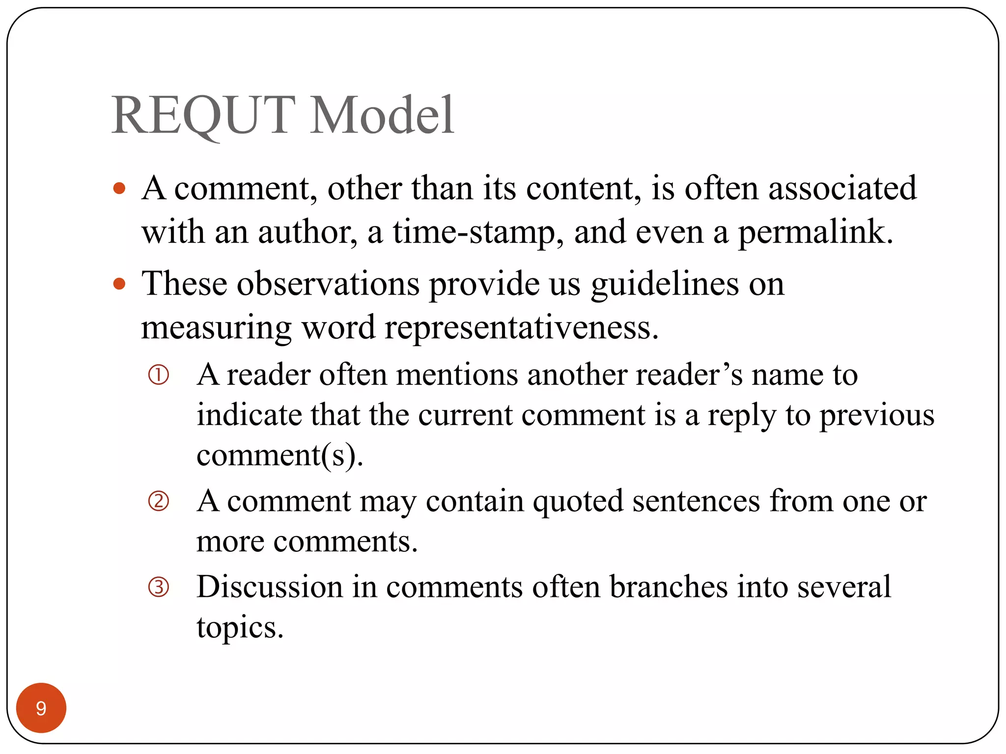 REQUT Model9A comment, other than its content, is often associated with an author, a time-stamp, and even a permalink.These observations provide us guidelines on measuring word representativeness.A reader often mentions another reader’s name to indicate that the current comment is a reply to previous comment(s).A comment may contain quoted sentences from one or more comments.Discussion in comments often branches into several topics.