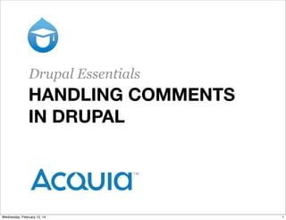 Drupal Essentials

HANDLING COMMENTS
IN DRUPAL

Wednesday, February 12, 14

1

 