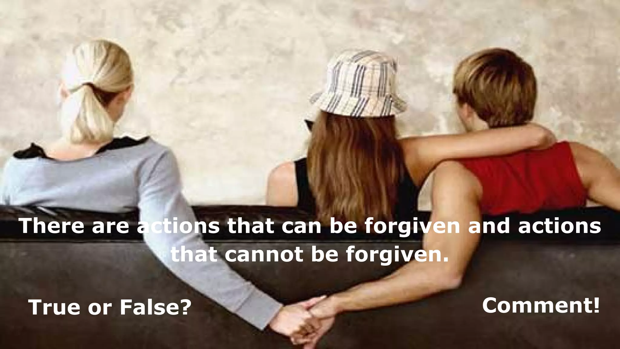 There are actions that can be forgiven and actions
that cannot be forgiven.
True or False? Comment!