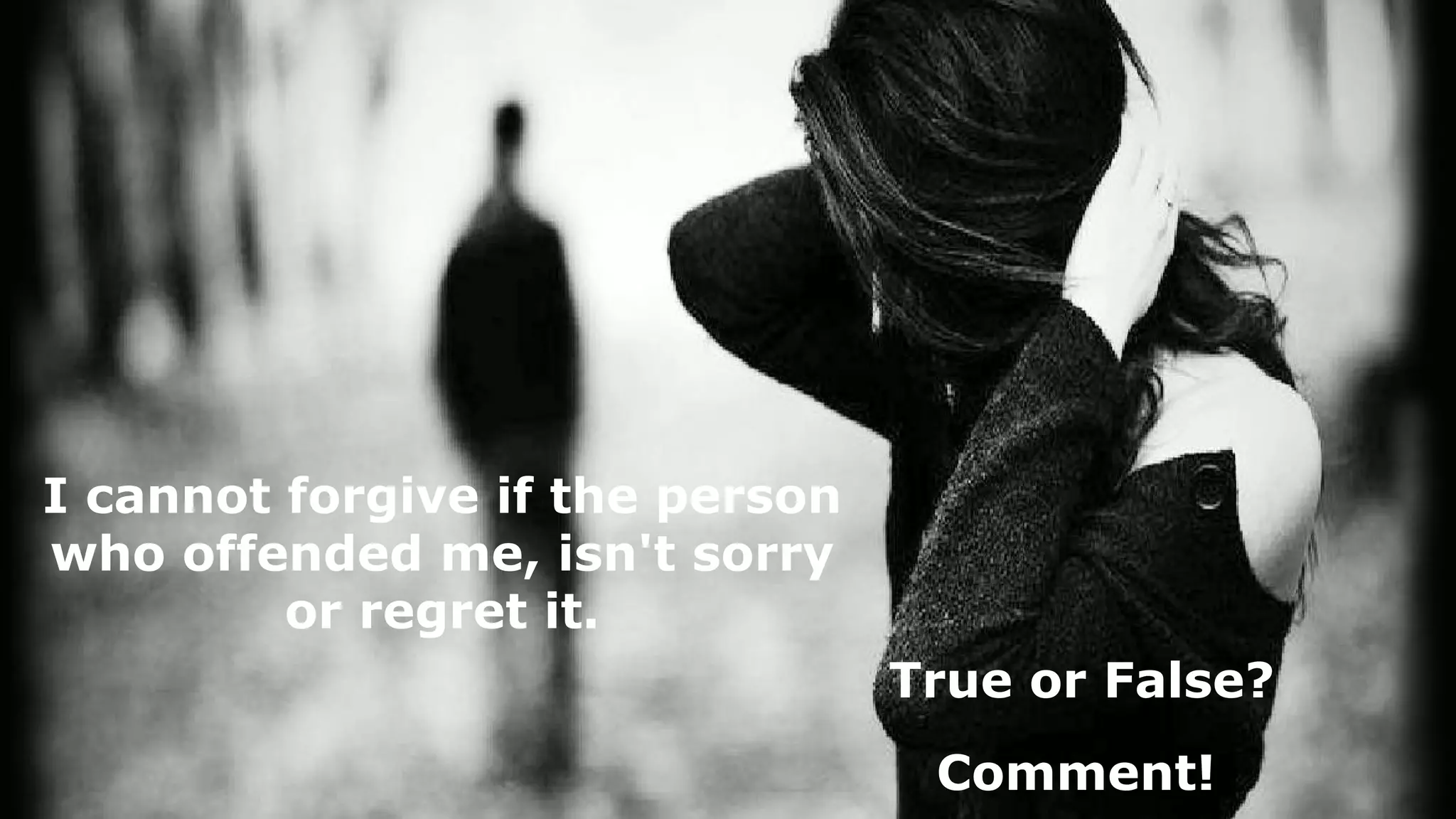 I cannot forgive if the person
who offended me, isn't sorry
or regret it.
True or False?
Comment!