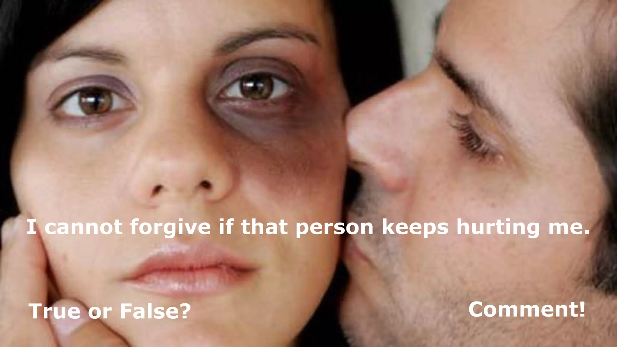 I cannot forgive if that person keeps hurting me.
True or False? Comment!
