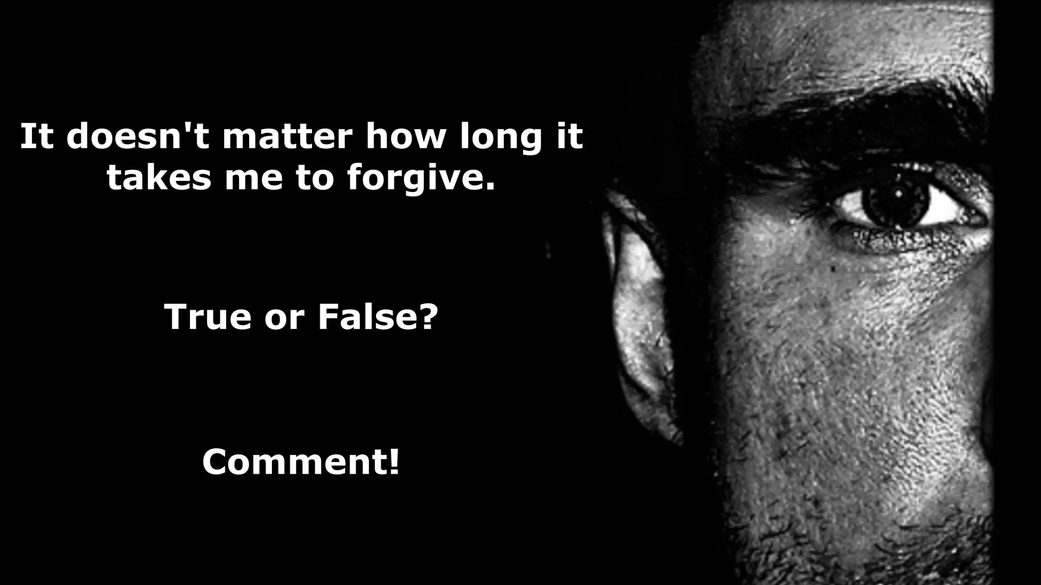 It doesn't matter how long it
takes me to forgive.
True or False?
Comment!