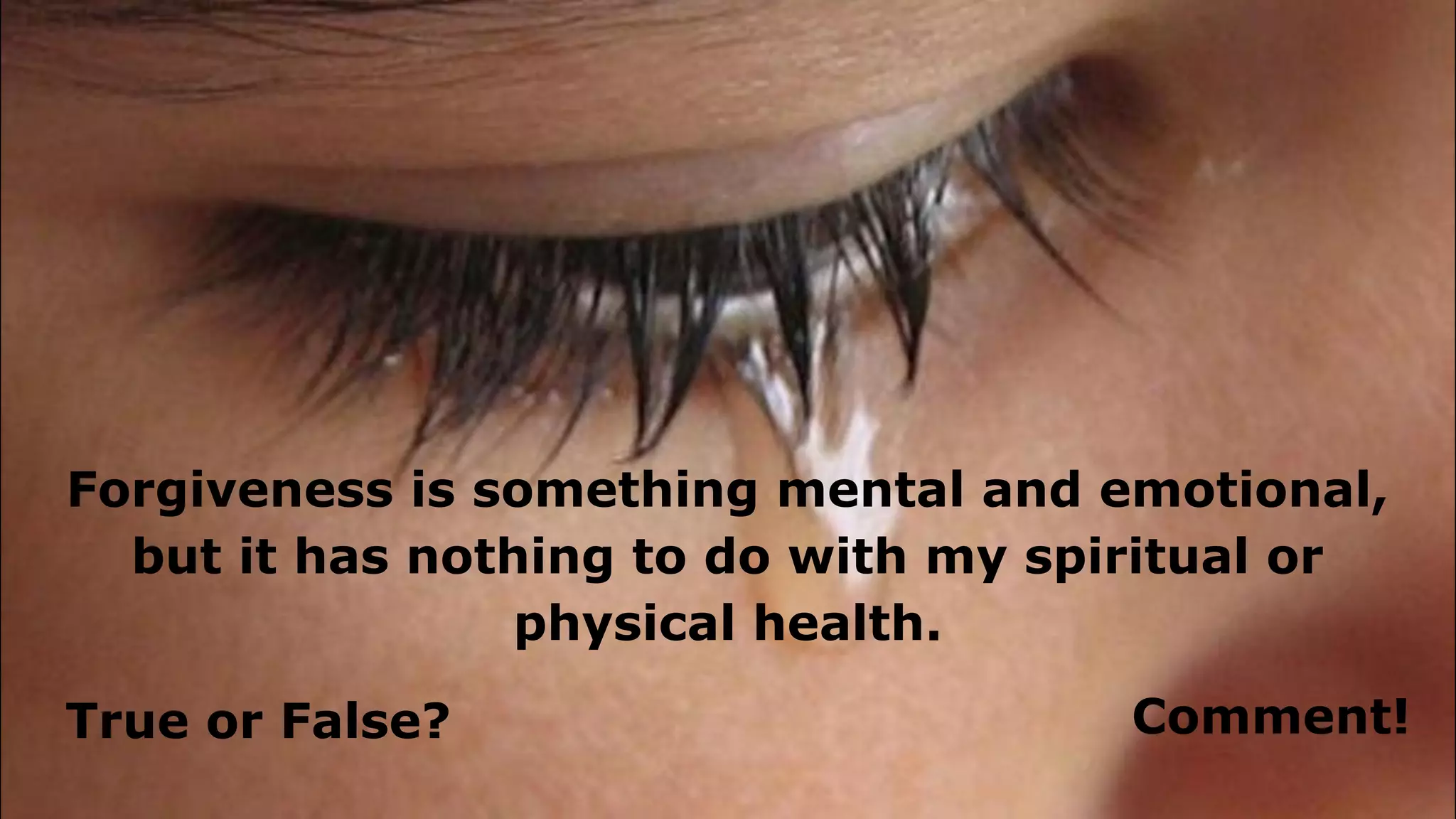 Forgiveness is something mental and emotional,
but it has nothing to do with my spiritual or
physical health.
True or False? Comment!
