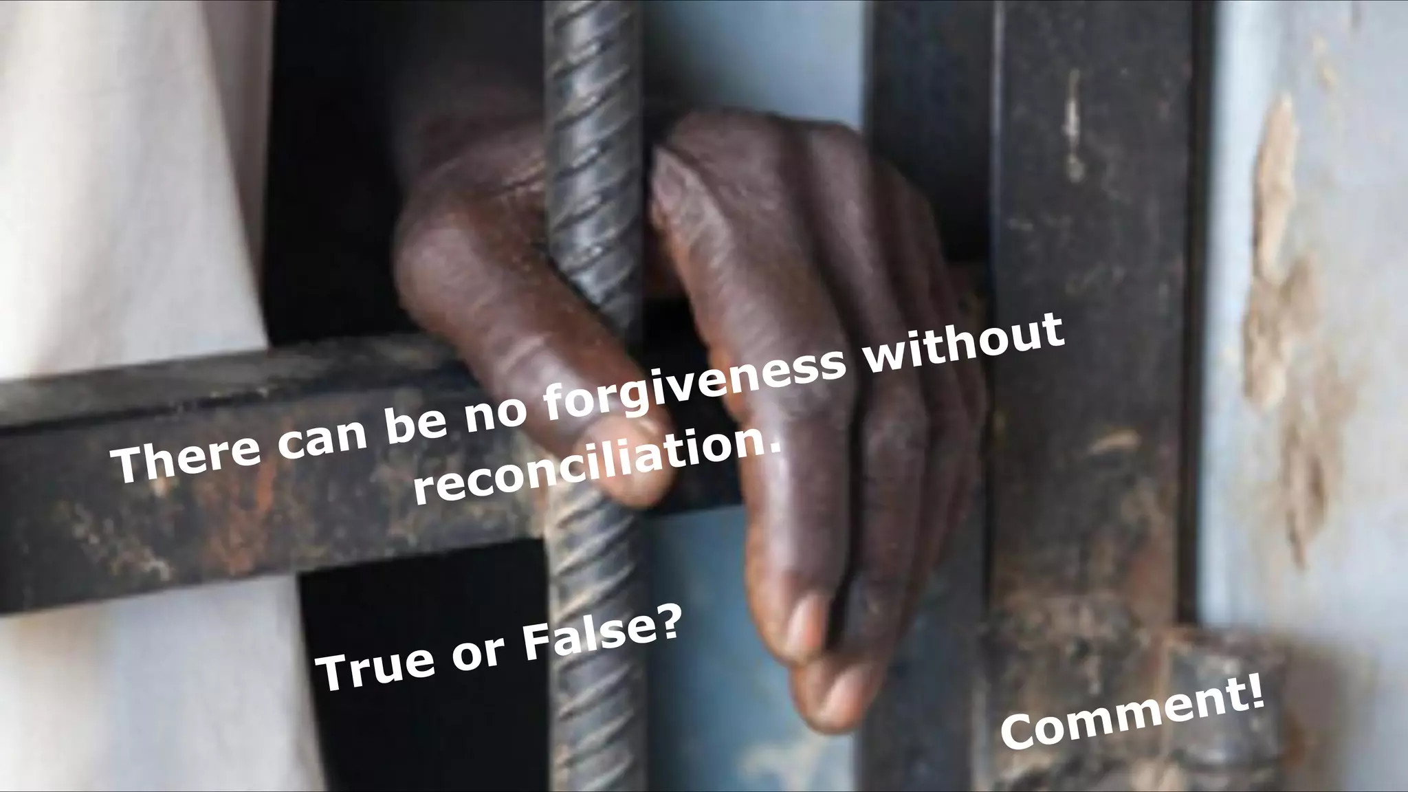 There can be no forgiveness without
reconciliation.
True or False?
Comment!