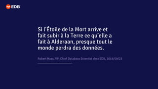 Robert Haas, VP, Chief Database Scientist chez EDB, 2019/09/23
Si l'Étoile de la Mort arrive et
fait subir à la Terre ce qu’elle a
fait à Alderaan, presque tout le
monde perdra des données.
 