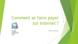 Comment se faire payer 
sur Internet ? 
Nicolas Benady 
 