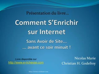 Nicolas Marie Christian H. Godefroy http://www.e-richesse.com Livre disponible sur http://www.e-richesse.com Présentation du livre… 