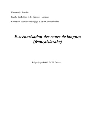 Université Libanaise
Faculté des Lettres et des Sciences Humaines
Centre des Sciences du Langage et de la Communication
E-scénarisation des cours de langues
(français/arabe)
Préparée par BAALBAKI Zahraa
 