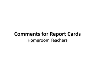Comments for Report Cards
     Homeroom Teachers
 
