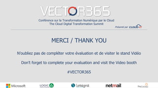 MERCI / THANK YOU
N’oubliez pas de compléter votre évaluation et de visiter le stand Vidéo
Don’t forget to complete your evaluation and visit the Video booth
#VECTOR365
Conférence sur la Transformation Numérique par le Cloud
The Cloud Digital Transformation Summit
Présenté par
 