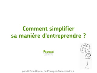 Comment simplifier
sa manière d'entreprendre ?
par Jérôme Hoarau de Pourquoi-Entreprendre.fr
 