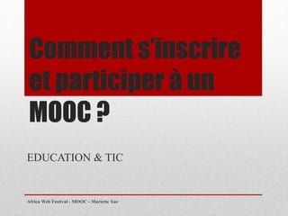 Comment s’inscrire
et participer à un
MOOC ?
EDUCATION & TIC
Africa Web Festival - MOOC - Mariette Yao
 