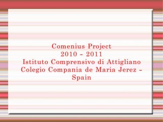 Comenius Project 2010 - 2011 Istituto Comprensivo di Attigliano Colegio Compania de Maria Jerez - Spain 