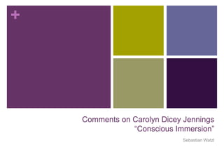 +




    Comments on Carolyn Dicey Jennings
                “Conscious Immersion”
                             Sebastian ...