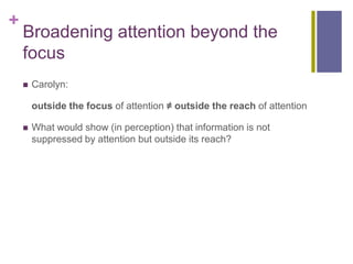 +
    Broadening attention beyond the
    focus
       Carolyn:

        outside the focus of attention ≠ outside the rea...