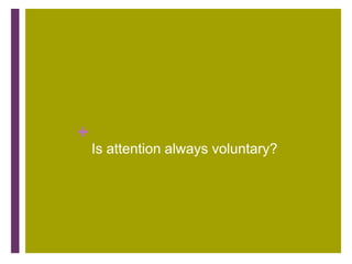 +
    Is attention always voluntary?
 