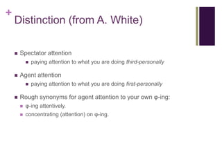 +
    Distinction (from A. White)

       Spectator attention
               paying attention to what you are doing thir...